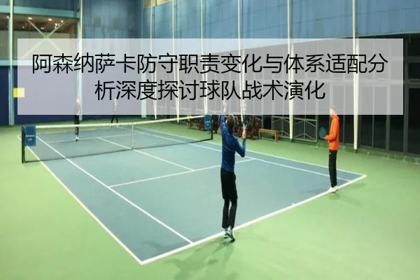 阿森纳萨卡防守职责变化与体系适配分析深度探讨球队战术演化