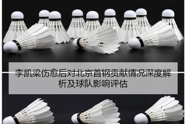 李凯梁伤愈后对北京首钢贡献情况深度解析及球队影响评估