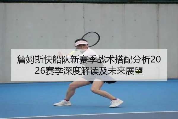 詹姆斯快船队新赛季战术搭配分析2026赛季深度解读及未来展望