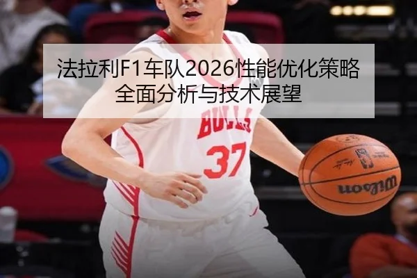 法拉利F1车队2026性能优化策略全面分析与技术展望