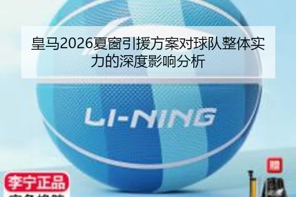皇马2026夏窗引援方案对球队整体实力的深度影响分析
