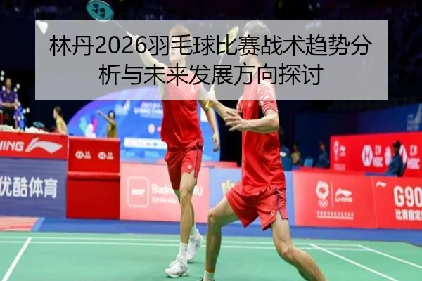lin-dan-yu-mao-qiu-bi-sai-zhan-shu-qu-shi-fen-xi-yu-wei-lai-fa-zhan-fang-xiang-tan-tao-2-429.jpg