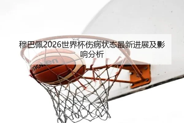 穆巴佩2026世界杯伤病状态最新进展及影响分析