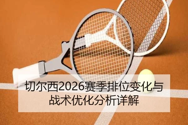 切尔西2026赛季排位变化与战术优化分析详解
