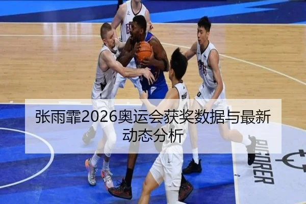 张雨霏2026奥运会获奖数据与最新动态分析