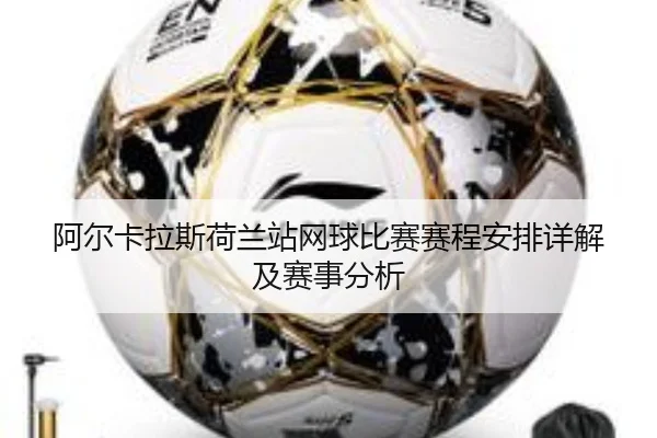 阿尔卡拉斯荷兰站网球比赛赛程安排详解及赛事分析