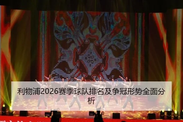 利物浦2026赛季球队排名及争冠形势全面分析