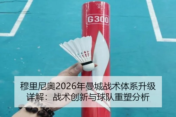 穆里尼奥2026年曼城战术体系升级详解：战术创新与球队重塑分析