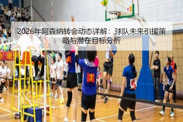 2026年阿森纳转会动态详解：球队未来引援策略与潜在目标分析