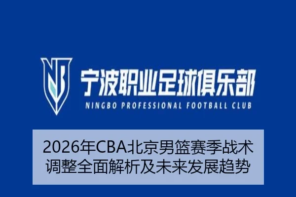 2026年CBA北京男篮赛季战术调整全面解析及未来发展趋势