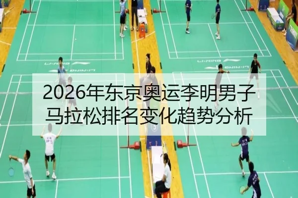2026年东京奥运李明男子马拉松排名变化趋势分析
