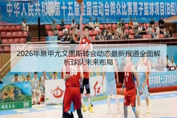 2026年意甲尤文图斯转会动态最新报道全面解析球队未来布局