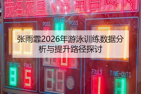 张雨霏2026年游泳训练数据分析与提升路径探讨
